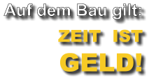 Auf dem Bau gilt:  ZEIT  IST  GELD!