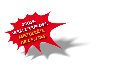 GROSS-VERMIETERPREISE: MIETGERÄTEAB € 5,-/TAG